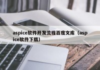 aspice软件开发流程百度文库（aspice软件下载）
