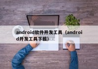 android软件开发工具（android开发工具下载）