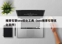 搜索引擎seo优化工具（seo搜索引擎优化软件）