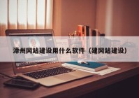 漳州网站建设用什么软件（建网站建设）