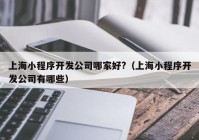 上海小程序开发公司哪家好?（上海小程序开发公司有哪些）