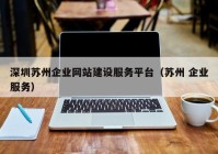 深圳苏州企业网站建设服务平台（苏州 企业服务）