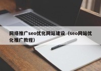 网络推广seo优化网站建设（seo网站优化推广教程）