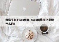 网络平台的seo优化（seo网络优化是做什么的）
