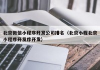 北京微信小程序开发公司排名（北京小程北京小程序开发序开发）