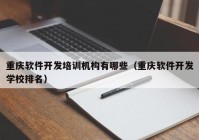重庆软件开发培训机构有哪些（重庆软件开发学校排名）