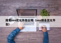 搜索seo优化外包公司（seo排名优化外包）